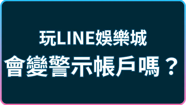 警示帳戶怎麼來的?LINE娛樂城銀行風險完整解析與自保守則