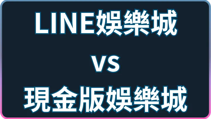 兩種線上賭場差別?LINE娛樂城vs現金版安全性與客服完整比較