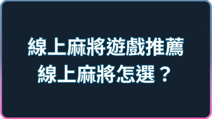 線上怎麼選不踩雷?麻將遊戲推薦、規則與高登棋牌入門攻略