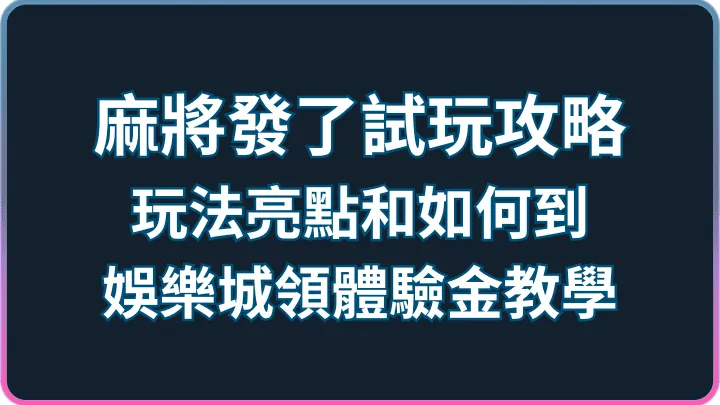 試玩新手攻略|麻將發了1024路玩法、體驗金領取完整說明
