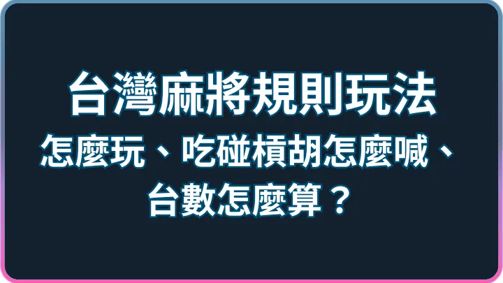 台灣麻將規則玩法介紹:怎麼玩、吃碰槓胡怎麼喊、台數怎麼算?