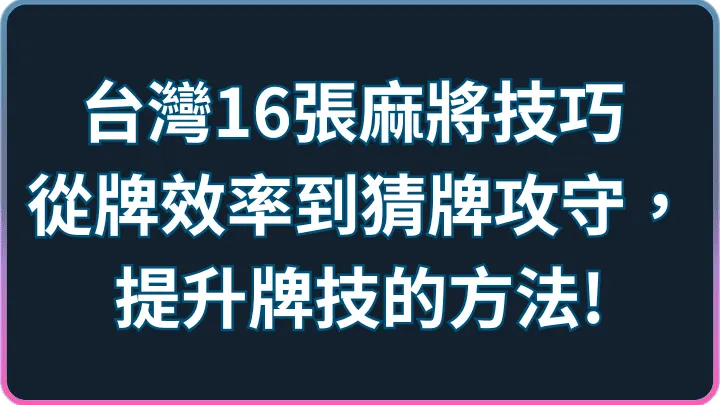 攻略技巧一次學會|台灣16張麻將牌效率到攻守切換完整指南